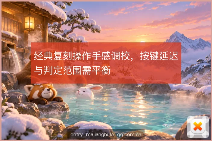 经典复刻操作手感调校，按键延迟与判定范围需平衡